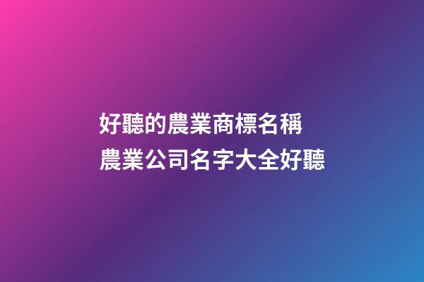 好聽的農業商標名稱 農業公司名字大全好聽